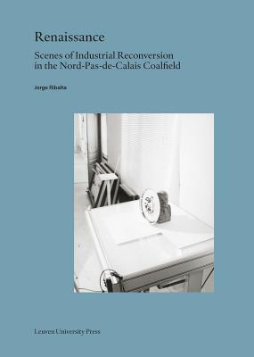 Renaissance: Scenes of Industrial Reconversion in the Nord-Pas-de-Calais Coalfield - Ribalta, Jorge