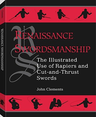 Renaissance Swordsmanship: The Illustrated Book of Rapiers and Cut and Thrust Swords and Their Use - Clements, John