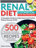 Renal Diet: A Complete Guide to Understand and Control Kidney Disease (CKD). 500 Wholesome, Low-Sodium, Low-Potassium, Low-Phosphorus Recipes to Eat Healthy and Avoid Dialysis