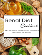 Renal Diet Cookbook: 300 Low Sodium Potassium and Phosphorus Recipes for the Healthy