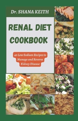 Renal Diet Cookbook: 40 Low Sodium Recipes to Manage and Reverse Kidney Disease - Keith, Shana, Dr.