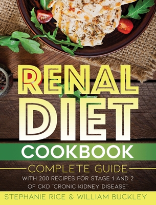 Renal Diet Cookbook: A complete guide with 200 Recipes for Stages 1 and 2 of CKD Chronic Kidney Disease. - Rice, Stephanie, and Buckley, William