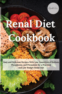 Renal Diet Cookbook: Easy and Delicious Recipes With Low Quantities of Sodium, Phosphorus, and Potassium for a Practical and Low Budget Renal Diet