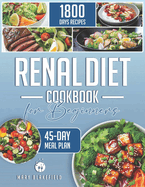 Renal Diet Cookbook for Beginners: 1800 Days of Delicious and Simple Recipes Low in Phosphorus, Sodium, and Potassium for Healthy and Balanced Nutrition. Includes a Comprehensive 45-Day Meal Plan