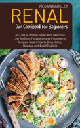 Renal Diet Cookbook for Beginners: An Eas-to-Follow Guide with Delicious Low Sodium Potassium and Phosphorus Recipes. Learn how to Stop Kidney Disease and Avoid Dialysis