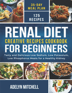 Renal Diet Creative Recipes Cookbook for Beginners: Tasty and Delicious Low Sodium, Low Potassium, Low Phosphorus Meals for a Healthy Kidney