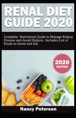 Renal Diet Guide 2020: Complete Nutritional Guide to Manage Kidney Disease and Avoid Dialysis. Includes List of Foods to Avoid and Eat - Peterson, Nancy