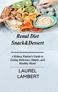 Renal Diet Snack&Dessert: A Kidney Patient's Guide to Eating Delicious, Simple, and Healthy Meals