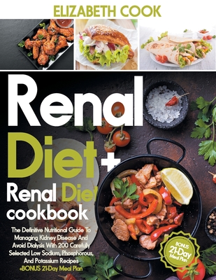 Renal Diet: The Definitive Nutritional Guide To Managing Kidney Disease And Avoid Dialysis With 200 Carefully Selected Low Sodium, Phosphorous, And Potassium Recipes +BONUS 21-Day Meal Plan - Cook, Elizabeth