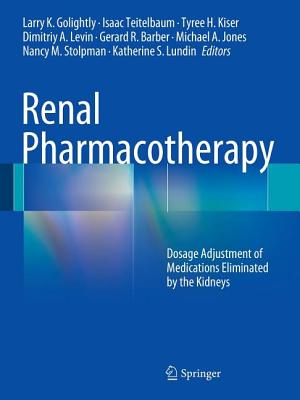 Renal Pharmacotherapy: Dosage Adjustment of Medications Eliminated by the Kidneys - Golightly, Larry K (Editor), and Teitelbaum, Isaac (Editor), and Kiser, Tyree H (Editor)