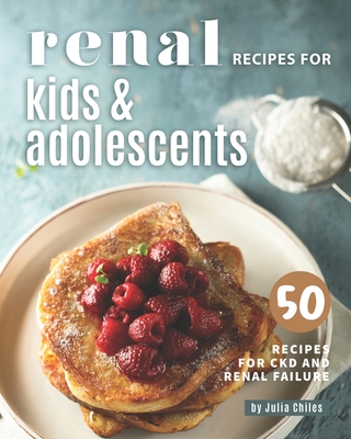 Renal Recipes for Kids & Adolescents: 50 Recipes for CKD and Renal Failure - Chiles, Julia