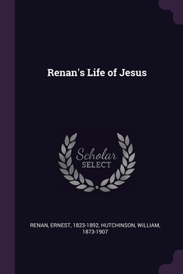 Renan's Life of Jesus - Renan, Ernest, and Hutchinson, William