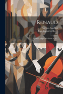 Renaud: Tragedie-Lyrique, En Trois Actes...