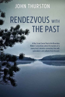 Rendezvous with the Past: A Canoe Trip Solves the Mystery of a Boy's Ancestry Connecting Him with Generations and Cultures from His Past - Thurston, John