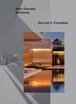 Rene Gonzalez Architects: Not Lost in Translation - Gonzalez, Rene, and Dunlop, Beth, and Roux, Caroline