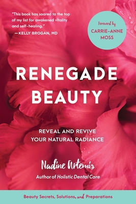 Renegade Beauty: Reveal and Revive Your Natural Radiance--Beauty Secrets, Solutions, and Preparations - Artemis, Nadine, and Moss, Carrie-Anne (Foreword by)