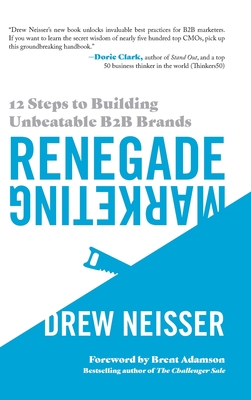 Renegade Marketing: 12 Steps to Building Unbeatable B2B Brands - Neisser, Drew, and Adamson, Brent (Foreword by)