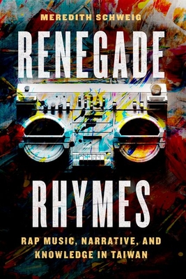 Renegade Rhymes: Rap Music, Narrative, and Knowledge in Taiwan - Schweig, Meredith