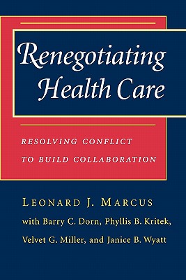 Renegotiating Health Care: Resolving Conflict to Build Collaboration - Marcus, Leonard J, and Dorn, Barry C, and Kritek, Phyllis Beck