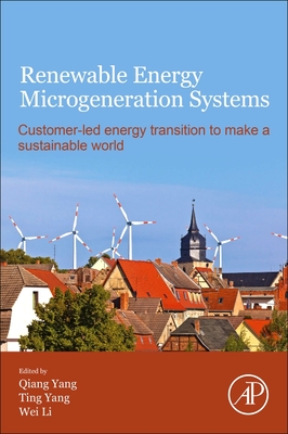 Renewable Energy Microgeneration Systems: Customer-Led Energy Transition to Make a Sustainable World - Yang, Qiang (Editor), and Yang, Ting (Editor), and Li, Wei (Editor)