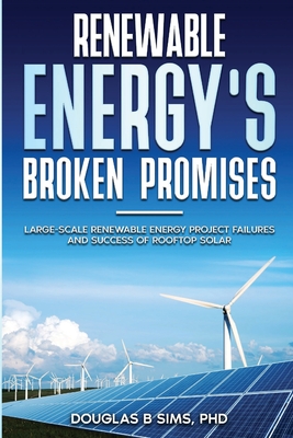 Renewable Energy's Broken Promises: Large-Scale Renewable Energy Project Failures and Success of Rooftop Solar - Sims, Douglas B