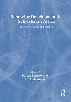 Renewing Development in Sub-Saharan Africa: Policy, Performance and Prospects - Belshaw, Deryke (Editor), and Livingstone, The Late Arthur Ian (Editor)