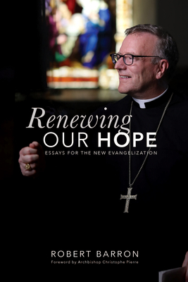 Renewing Our Hope: Essays for the New Evangelization - Barron, Robert, and Pierre, Archbishop Christophe (Foreword by)