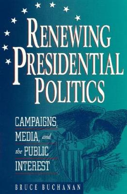 Renewing Presidential Politics: Campaigns, Media, and the Public Interest - Buchanan, Bruce