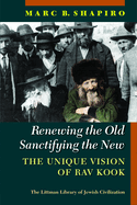 Renewing the Old, Sanctifying the New: The Unique Vision of Rav Kook