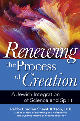 Renewing the Process of Creation: A Jewish Integration of Science and Spirit - Artson, Bradley Shavit, Rabbi