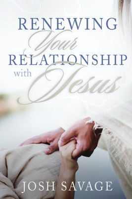 Renewing Your Relationship with Jesus - Savage, Josh