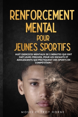 Renforcement Mental pour Jeunes Sportifs: Huit exercices mentaux de 5 minutes qui ont fait leurs preuves, pour les enfants et adolescents qui pratiquent des sports en comp?tition! - Horne, Moses, and Horne, Troy