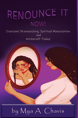 Renounce It Now!: Overcome Brainwashing, Spiritual Manipulation and Witchcraft Today - Chavis, Mya A, and Kaiser, Casey (Editor)