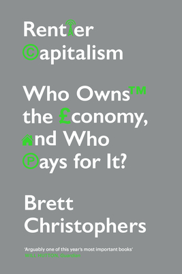 Rentier Capitalism: Who Owns the Economy, and Who Pays for It? - Christophers, Brett