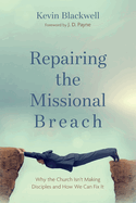 Repairing the Missional Breach: Why the Church Isn't Making Disciples and How We Can Fix It