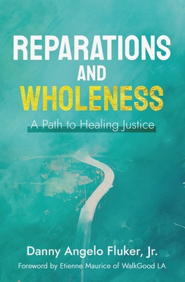 Reparations and Wholeness A Path to Healing Justice: Foreword by Etienne Maurice of WalkGood LA - Maurice, Etienne, and Fluker, Danny Angelo, Jr.