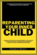 Reparenting Your Inner Child: Heal your Past, Break Free from Limiting Belief, release yourself from emotional bondage, Building Confidence in yourself, Empower Your Future, Build healthy relationships