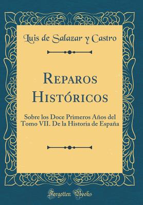 Reparos Hist?ricos: Sobre Los Doce Primeros Aos del Tomo VII. de la Historia de Espaa (Classic Reprint) - Castro, Luis de Salazar y