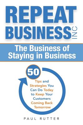 Repeat Business Inc: The Business of Staying in Business - Rutter, Paul
