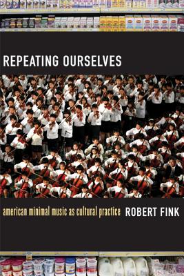 Repeating Ourselves: American Minimal Music as Cultural Practice - Fink, Robert
