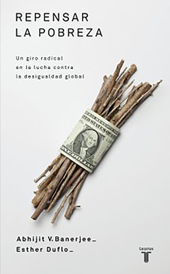 Repensar la Pobreza: Un Giro Radical en la Lucha Contra la Desigualdad Global - Banerjee, Abhijit, and Duflo, Esther