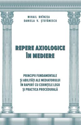 Repere Axiologice in Mediere: Principii Fundamentale Si Abilitati Ale Mediatorului in Raport Cu Cerintele Legii - Brinzea, Mihail, and Stefanescu, Daniela V