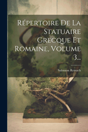 Repertoire de La Statuaire Grecque Et Romaine, Volume 3...