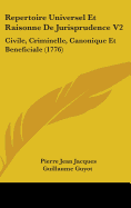 Repertoire Universel Et Raisonne de Jurisprudence V2: Civile, Criminelle, Canonique Et Beneficiale (1776)