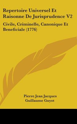 Repertoire Universel Et Raisonne de Jurisprudence V2: Civile, Criminelle, Canonique Et Beneficiale (1776) - Guyot, Pierre Jean Jacques Guillaume