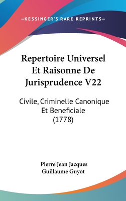 Repertoire Universel Et Raisonne de Jurisprudence V22: Civile, Criminelle Canonique Et Beneficiale (1778) - Guyot, Pierre Jean Jacques Guillaume