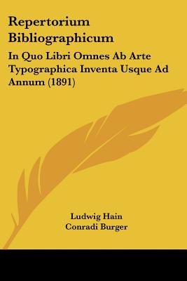 Repertorium Bibliographicum: In Quo Libri Omnes Ab Arte Typographica Inventa Usque Ad Annum (1891) - Hain, Ludwig, and Burger, Conradi