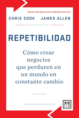 Repetibilidad: C?3mo Crear Negocios Que Perduren En Un Mundo En Constante Cambio - Zook, Chris, and Allen, James