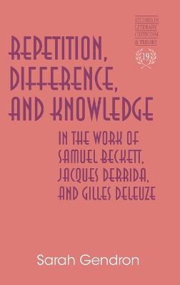 Repetition, Difference, and Knowledge in the Work of Samuel Beckett, Jacques Derrida, and Gilles Deleuze - Rudnick, Hans H, and Gendron, Sarah