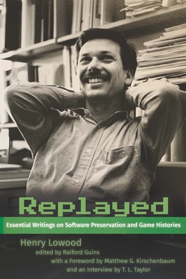 Replayed: Essential Writings on Software Preservation and Game Histories - Lowood, Henry, and Guins, Raiford (Editor), and Kirschenbaum, Matthew G (Foreword by)